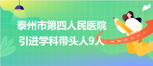 泰州市第四人民醫(yī)院2023年引進學(xué)科帶頭人9人