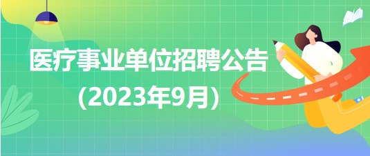 2023年9月全國(guó)各級(jí)醫(yī)療衛(wèi)生事業(yè)單位招聘公告匯總