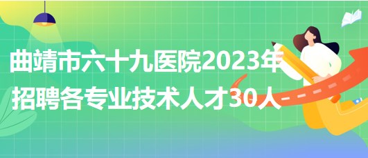 曲靖市六十九醫(yī)院2023年招聘各專業(yè)技術(shù)人才30人