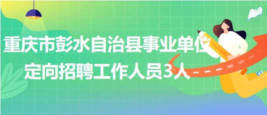 重慶市彭水自治縣事業(yè)單位2023年定向招聘工作人員3人