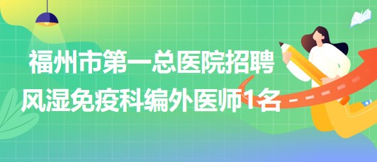 福州市第一總醫(yī)院2023年8月招聘風濕免疫科編外醫(yī)師1名