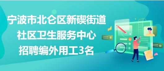 寧波市北侖區(qū)新碶街道社區(qū)衛(wèi)生服務(wù)中心招聘編外用工3名