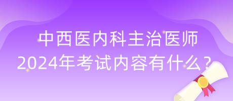 中西醫(yī)內(nèi)科主治醫(yī)師2024年考試內(nèi)容有什么？