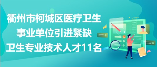 衢州市柯城區(qū)醫(yī)療衛(wèi)生事業(yè)單位引進緊缺衛(wèi)生專業(yè)技術(shù)人才11名