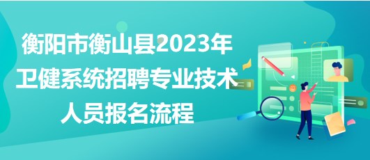 衡陽(yáng)市衡山縣2023年衛(wèi)健系統(tǒng)招聘專(zhuān)業(yè)技術(shù)人員報(bào)名流程