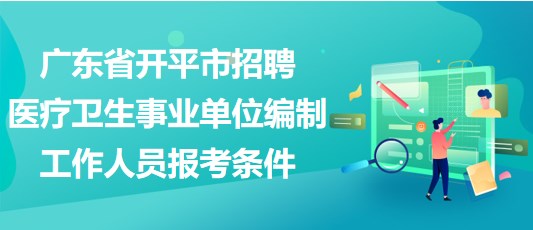 廣東省開平市招聘醫(yī)療衛(wèi)生事業(yè)單位編制工作人員報(bào)考條件