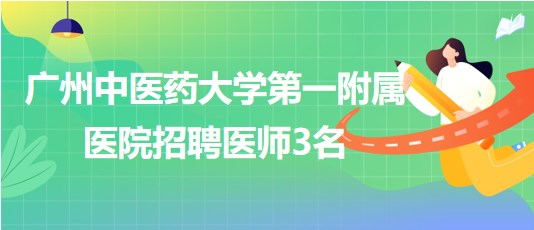 廣州中醫(yī)藥大學(xué)第一附屬醫(yī)院招聘胃腸外科醫(yī)師、骨傷中心醫(yī)師3名