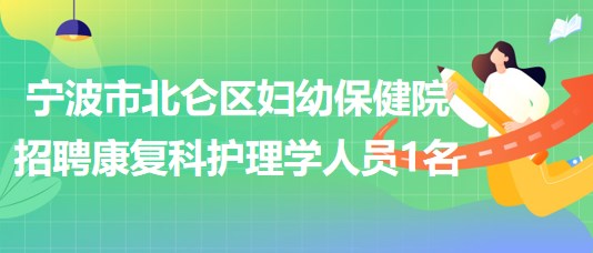 寧波市北侖區(qū)婦幼保健院招聘康復(fù)科護理學(xué)人員1名