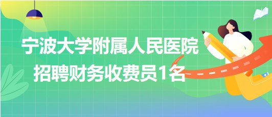 寧波大學附屬人民醫(yī)院2023年招聘財務(wù)收費員1名