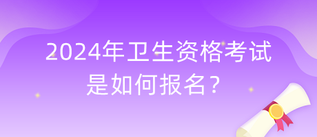 2024年衛(wèi)生資格考試是如何報名？