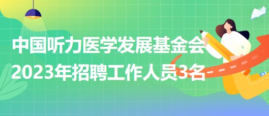 中國聽力醫(yī)學(xué)發(fā)展基金會2023年招聘工作人員3名