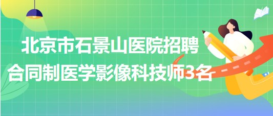 北京市石景山醫(yī)院2023年招聘合同制醫(yī)學(xué)影像科技師3名