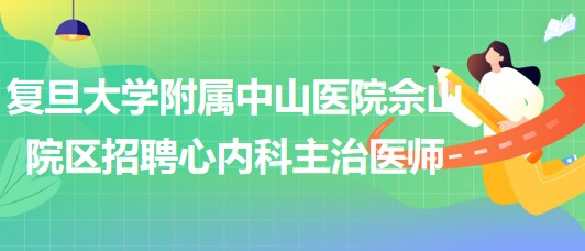 復旦大學附屬中山醫(yī)院佘山院區(qū)招聘心內科主治醫(yī)師1名