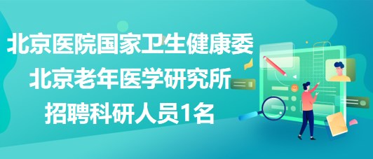 北京醫(yī)院國家衛(wèi)生健康委北京老年醫(yī)學研究所招聘科研人員1名