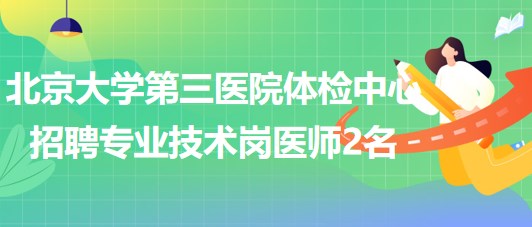 北京大學第三醫(yī)院體檢中心2023年招聘專業(yè)技術(shù)崗醫(yī)師2名