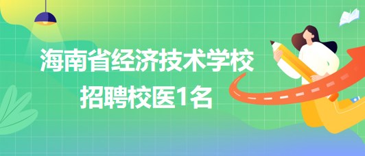 海南省經濟技術學校2023年9月招聘校醫(yī)1名