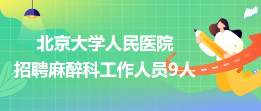 北京大學(xué)人民醫(yī)院招聘麻醉科醫(yī)師崗、醫(yī)生助理、醫(yī)技崗工作人員9人