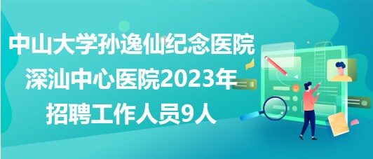 中山大學孫逸仙紀念醫(yī)院深汕中心醫(yī)院2023年招聘工作人員9人