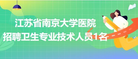 江蘇省南京大學醫(yī)院招聘衛(wèi)生專業(yè)技術人員1名