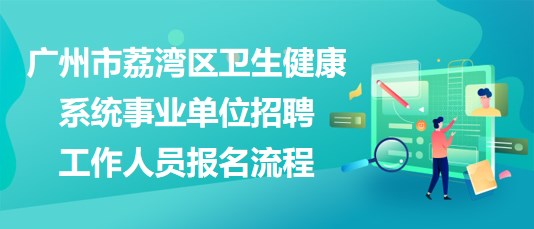 廣州市荔灣區(qū)衛(wèi)生健康系統(tǒng)事業(yè)單位招聘工作人員報名流程