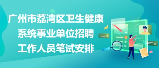 廣州市荔灣區(qū)衛(wèi)生健康系統(tǒng)事業(yè)單位招聘工作人員筆試安排