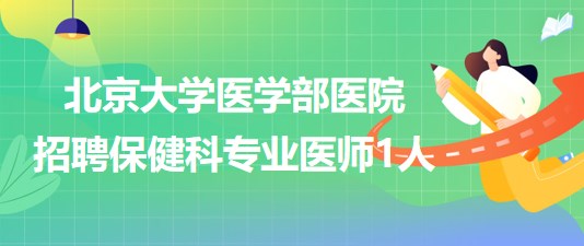 北京大學(xué)醫(yī)學(xué)部醫(yī)院2023年9月招聘保健科專業(yè)醫(yī)師1人