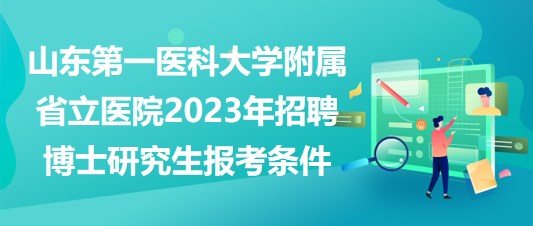 山東第一醫(yī)科大學(xué)附屬省立醫(yī)院2023年招聘博士研究生報(bào)考條件