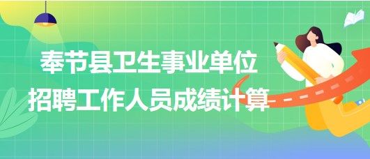 重慶市奉節(jié)縣衛(wèi)生事業(yè)單位2023年下半年招聘工作人員成績(jī)計(jì)算