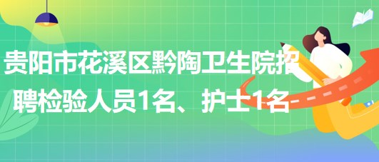 貴陽市花溪區(qū)黔陶衛(wèi)生院2023年招聘檢驗人員1名、護(hù)士1名