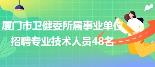 廈門市衛(wèi)生健康委員會(huì)所屬事業(yè)單位招聘專業(yè)技術(shù)人員48名