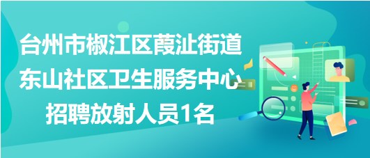 臺州市椒江區(qū)葭沚街道東山社區(qū)衛(wèi)生服務中心招聘放射人員1名