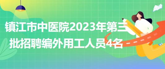 江蘇省鎮(zhèn)江市中醫(yī)院2023年第三批招聘編外用工人員4名