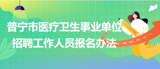 廣東省普寧市醫(yī)療衛(wèi)生事業(yè)單位2023年招聘工作人員報(bào)名辦法