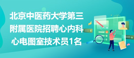 北京中醫(yī)藥大學第三附屬醫(yī)院招聘心內(nèi)科心電圖室技術員1名