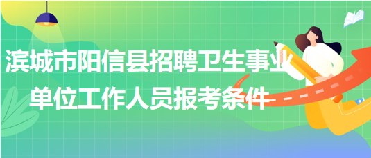 濱城市陽信縣2023年招聘衛(wèi)生事業(yè)單位工作人員報(bào)考條件