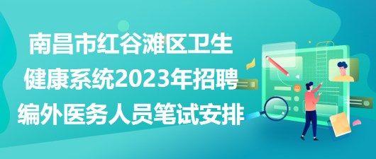 南昌市紅谷灘區(qū)衛(wèi)生健康系統(tǒng)2023年招聘編外醫(yī)務人員筆試安排