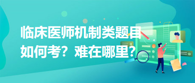 臨床醫(yī)師機(jī)制類題目如何考？難在哪里？