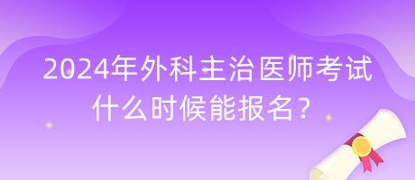 2024年外科主治醫(yī)師考試什么時候能報名？