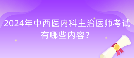 2024年中西醫(yī)內(nèi)科主治醫(yī)師考試有哪些內(nèi)容？