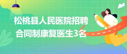 貴州省銅仁市松桃縣人民醫(yī)院2023年招聘合同制康復醫(yī)生3名