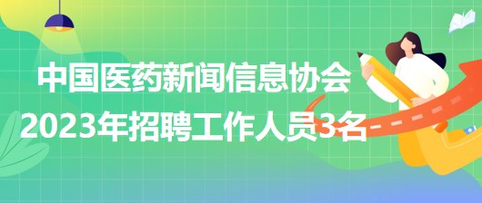 中國醫(yī)藥新聞信息協會2023年招聘工作人員3名