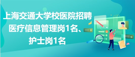 上海交通大學校醫(yī)院招聘醫(yī)療信息管理崗1名、護士崗1名