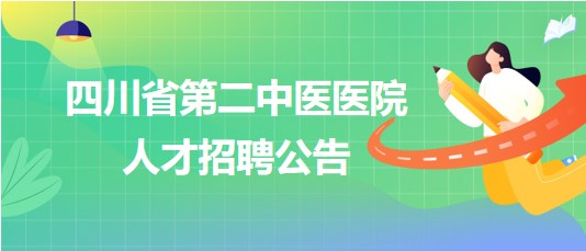 四川省第二中醫(yī)醫(yī)院2023年9月人才招聘公告