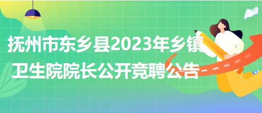 江西省撫州市東鄉(xiāng)縣2023年鄉(xiāng)鎮(zhèn)衛(wèi)生院院長(zhǎng)公開(kāi)競(jìng)聘公告