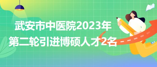 河北省邯鄲市武安市中醫(yī)院2023年第二輪引進博碩人才2名