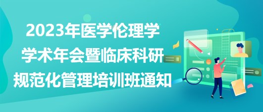 2023年醫(yī)學(xué)倫理學(xué)學(xué)術(shù)年會(huì)暨臨床科研規(guī)范化管理培訓(xùn)班通知