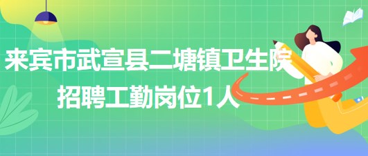 來賓市武宣縣二塘鎮(zhèn)衛(wèi)生院2023年第四次招聘工勤崗位1人