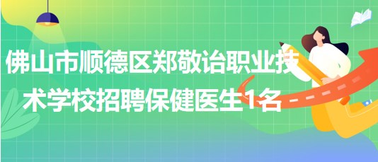 廣東省佛山市順德區(qū)鄭敬詒職業(yè)技術(shù)學(xué)校招聘保健醫(yī)生1名