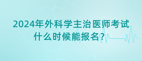 2024年外科學(xué)主治醫(yī)師考試什么時(shí)候能報(bào)名？