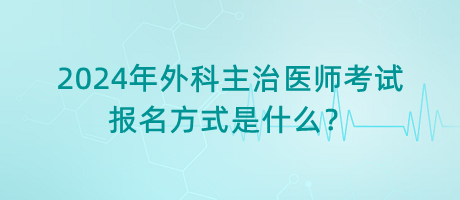 2024年外科主治醫(yī)師考試報名方式是什么？